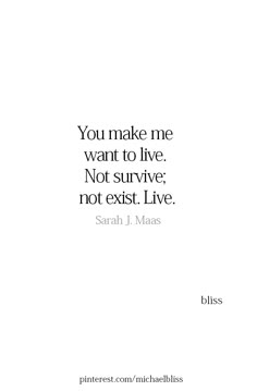 the quote you make me want to live not survive, not exist live by sarah j maas