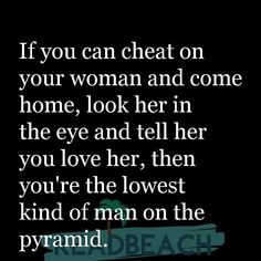 a quote that reads if you can cheat on your woman and come home, look her in the eye and tell her you're