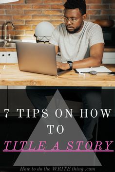 a man sitting in front of a laptop computer on top of a wooden table with the words 7 tips on how to title a story