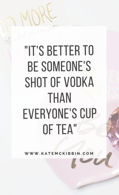 a quote on vodka with the caption it's better to be someone's shot of vodka than everyone's cup of tea