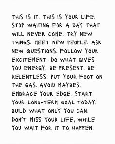 a piece of paper with writing on it that says,'this is your life stop waiting for a day that things never come