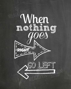 a blackboard with white writing on it that says when nothing goes right go left