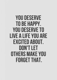 a quote that says you deserves to be happy, you deserve to live a life you are