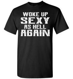 Woke Up Sexy As Hell Again Funny Quote Shirts For Men Funny Shirt Sayings For Guys, Homemade Tshirts Designs, Funny Tshirts Memes, Funny Shirt Ideas Hilarious, Funny Man Quotes, Mens Cricut Shirt Ideas, Men T Shirt Design Ideas, Funny Quote Shirts, Sarcastic One Liners