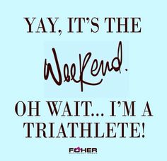 a quote that says yay, it's the weekend oh wait i'm a triathlete