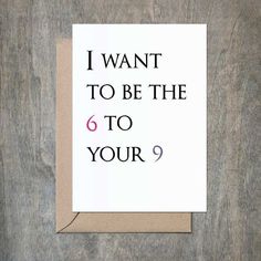 a card with the words i want to be the 6 to your 9 on it