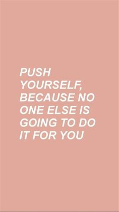 the words push yourself, because no one else is going to do it for you