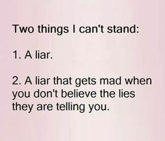 two things i can't stand 1 a liar 2 a lar that gets mad when you don't believe the lies they are telling you