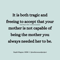 a quote that says it is both magic and freeing to accept that your mother is not capable of being the mother you always needed her to be