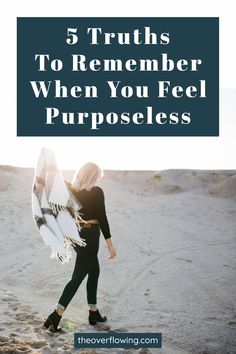 a woman holding a surfboard in the sand with text overlay that reads, 5 truths to remember when you feel purposeless