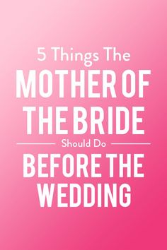 a pink background with the words 5 things the mother of the bride should do before the wedding