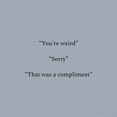 the words you're weird sorry, that was a compliment written in black on a gray background