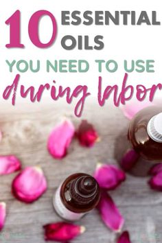 an open bottle of essential oils with rose petals on the table and text overlay reading 10 essential oils you need to use during labor