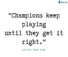 a quote from billie jean king that says champions keep playing until they get it right