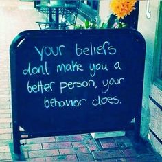 a sign that says, your beliefs don't make you a better person, your behavior does