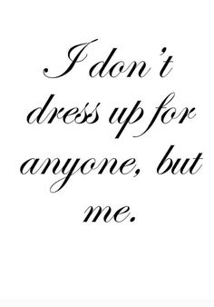 the words i don't dress up for anyone, but me are written in black ink