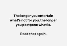 the longer you entertain what's not for you, the longer you postponen what is read that again