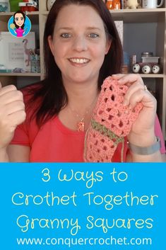 a woman holding up a crochet granny's square with the text 3 ways to crochet together granny squares