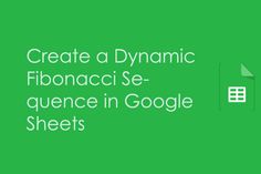 a green background with the words create a dynamic fibonaci se - quence in google sheets