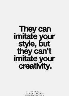 an image with the quote they can initiate your style, but they can't imitate your creativity