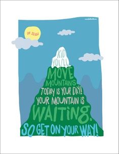 a poster with the words do you move mountains today is your day, your mountain is waiting so get on your way