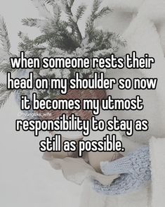 someone holding a teddy bear in the snow saying when someone rest their head on my shoulder so