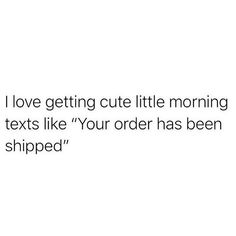 the text reads i love getting cute little morning texts like your order has been shipped