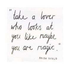 a handwritten quote that says take a lover who looks at you like maybe you are magic