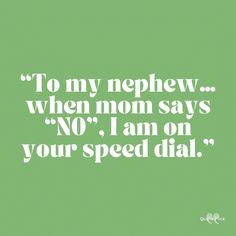 a green background with the words to my nephew when mom says no i am on your speed dial