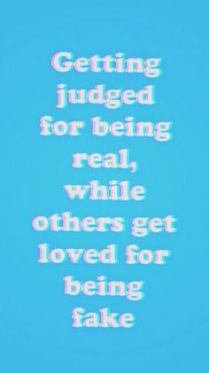 a blue background with the words getting judged for being real while others get loved for being fake