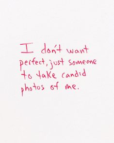 a piece of paper with writing on it that says i don't want perfect, just someone to take candid photos of me