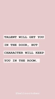 a quote that reads talent will get you in the door, but character will keep you in the room