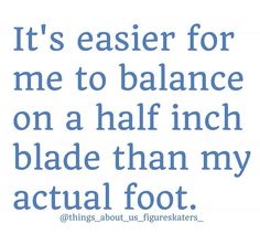 a blue and white quote with the words it's easier for me to balance on a half inch blade than my actual foot