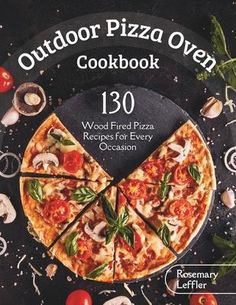 the outdoor pizza oven cookbook 130 wood fired pizza recipes for every occasion