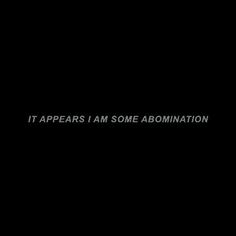 the words it appears i am some abomination are written in white on a black background