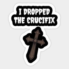 i dropped the crucifix sticker