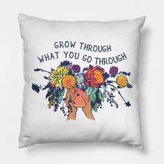 a white pillow with flowers and the words grow through what you go through on it