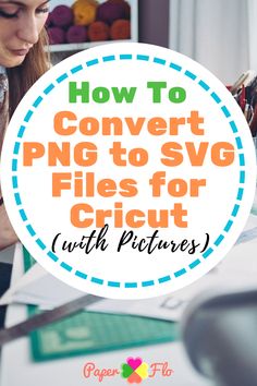 a woman working on a project with the title how to convert png to svg files for cricut