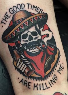 a tattoo with a skull wearing a sombrero and the words, the good times are killing me