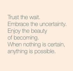 a quote that reads trust the wait embrace the uncrentity enjoy the beauty of becoming when nothing is certain, anything is possible