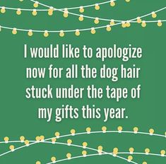 a green background with white lights and a quote that says, i would like to apologize now for all the dog hair stuck under the tape of my gifts this year