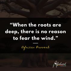 "When the roots are deep, there is no reason to fear the wind.” African proverb and quote. Teaching Life, The Roots