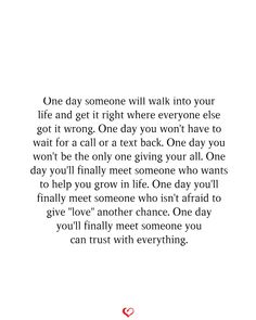 an image with the words one day someone will walk into your life and get it right where everyone else got it wrong