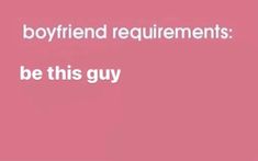 a pink background with the words boyfriend and girlfriend required to be this guy on it