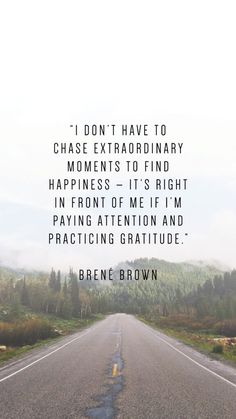 an empty road with the words i don't have to chase extraordinary moments to find happiness it's right in front of me if i'm paying attention and practicing gratitude