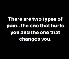 there are two types of pain the one that hurts you and the one that changes you