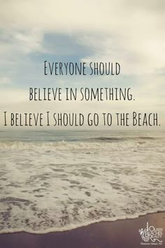 a beach with waves and the words everyone should believe in something, i believe i should go to the beach