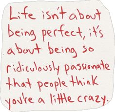 a piece of paper with writing on it that says life isn't about being perfect, it's about being so ridiculously passionate that people think you're