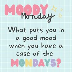 a quote that says,'monday what puts you in a good mood when you have a case of the mondays?