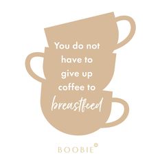 two coffee cups with the words you do not have to give up coffee to breastfeed